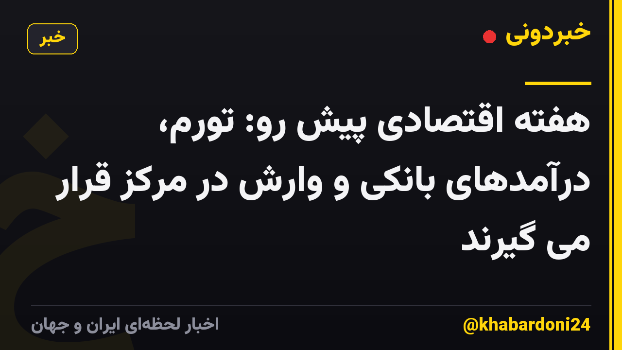 هفته اقتصادی پیش رو: تورم، درآمدهای بانکی و وارش در مرکز قرار می گیرند