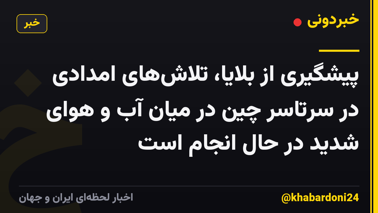 پیشگیری از بلایا، تلاشهای امدادی در سرتاسر چین در میان آب و هوای شدید در حال انجام است