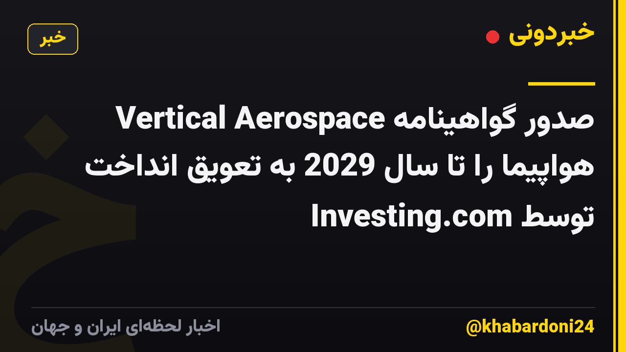 Vertical Aerospace صدور گواهینامه هواپیما را تا سال 2029 به تعویق انداخت توسط Investing.com