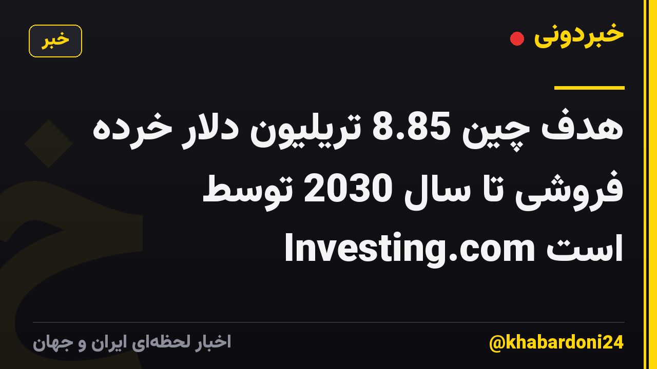 هدف چین 8.85 تریلیون دلار خرده فروشی تا سال 2030 توسط Investing.com است