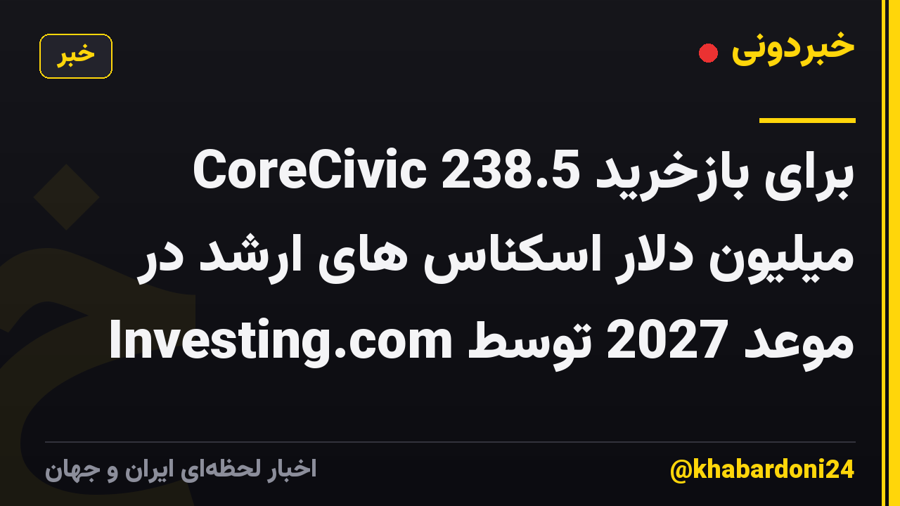 CoreCivic برای بازخرید 238.5 میلیون دلار اسکناس های ارشد در موعد 2027 توسط Investing.com