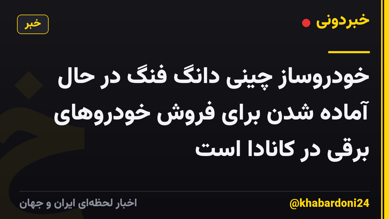 خودروساز چینی دانگ فنگ در حال آماده شدن برای فروش خودروهای برقی در کانادا است