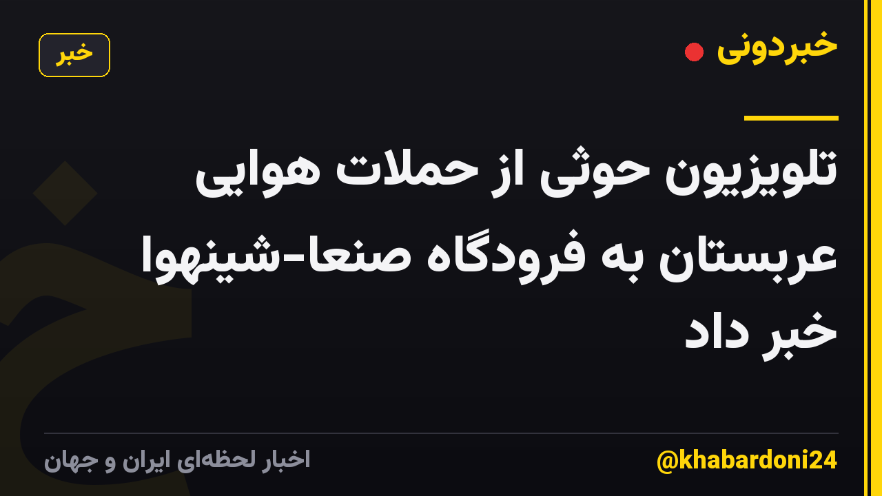 تلویزیون حوثی از حملات هوایی عربستان به فرودگاه صنعا-شینهوا خبر داد