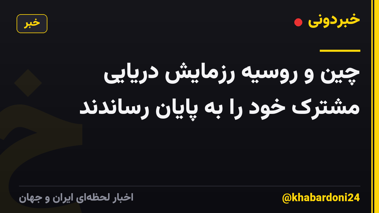 چین و روسیه رزمایش دریایی مشترک خود را به پایان رساندند