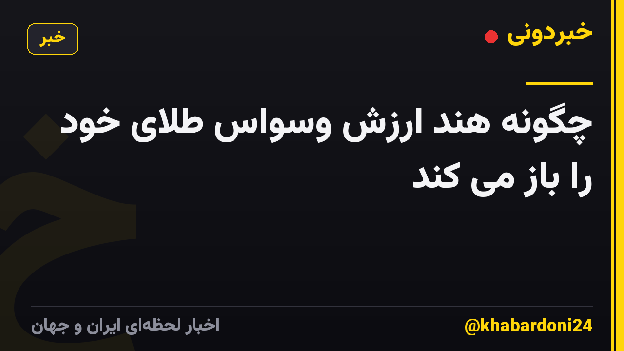 چگونه هند ارزش وسواس طلای خود را باز می کند