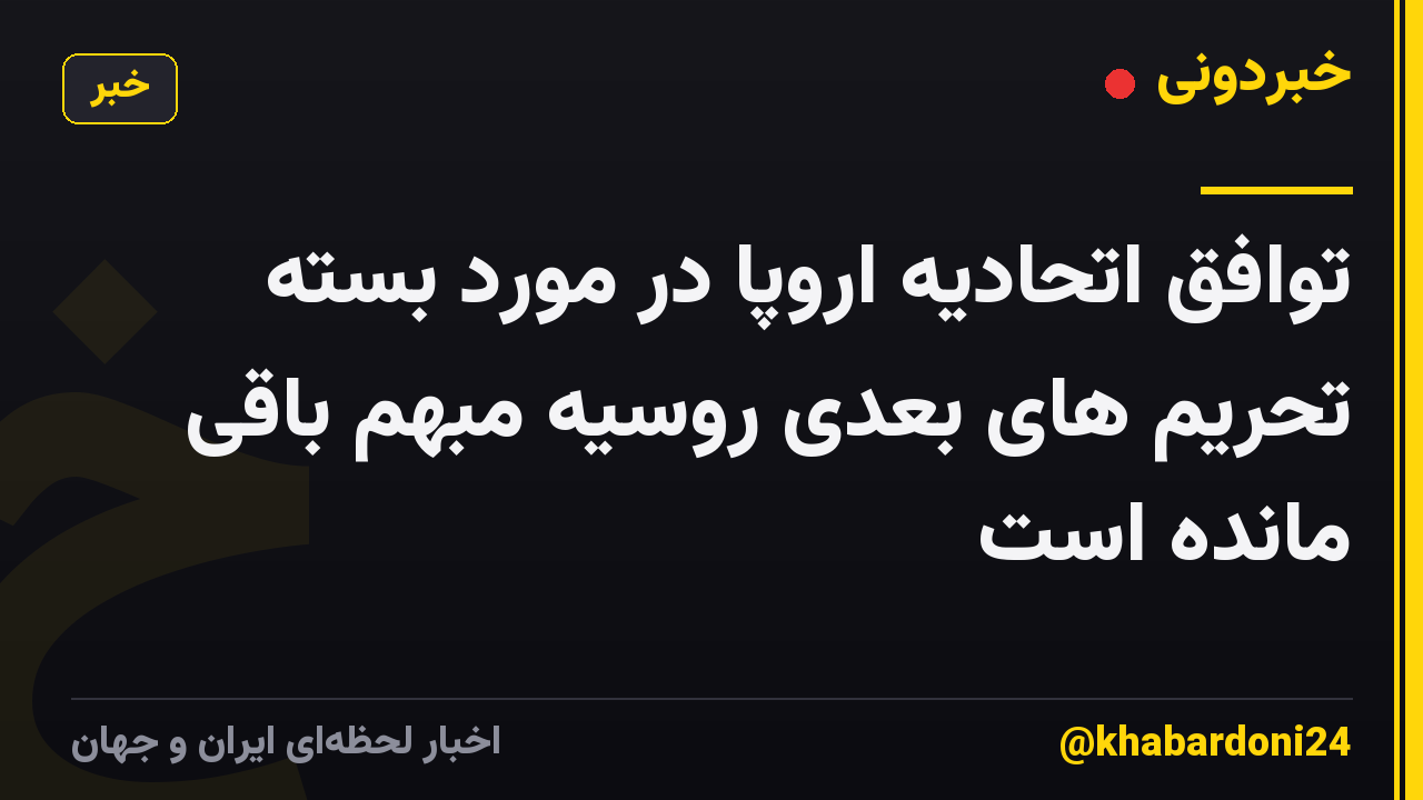 توافق اتحادیه اروپا در مورد بسته تحریم های بعدی روسیه مبهم باقی مانده است