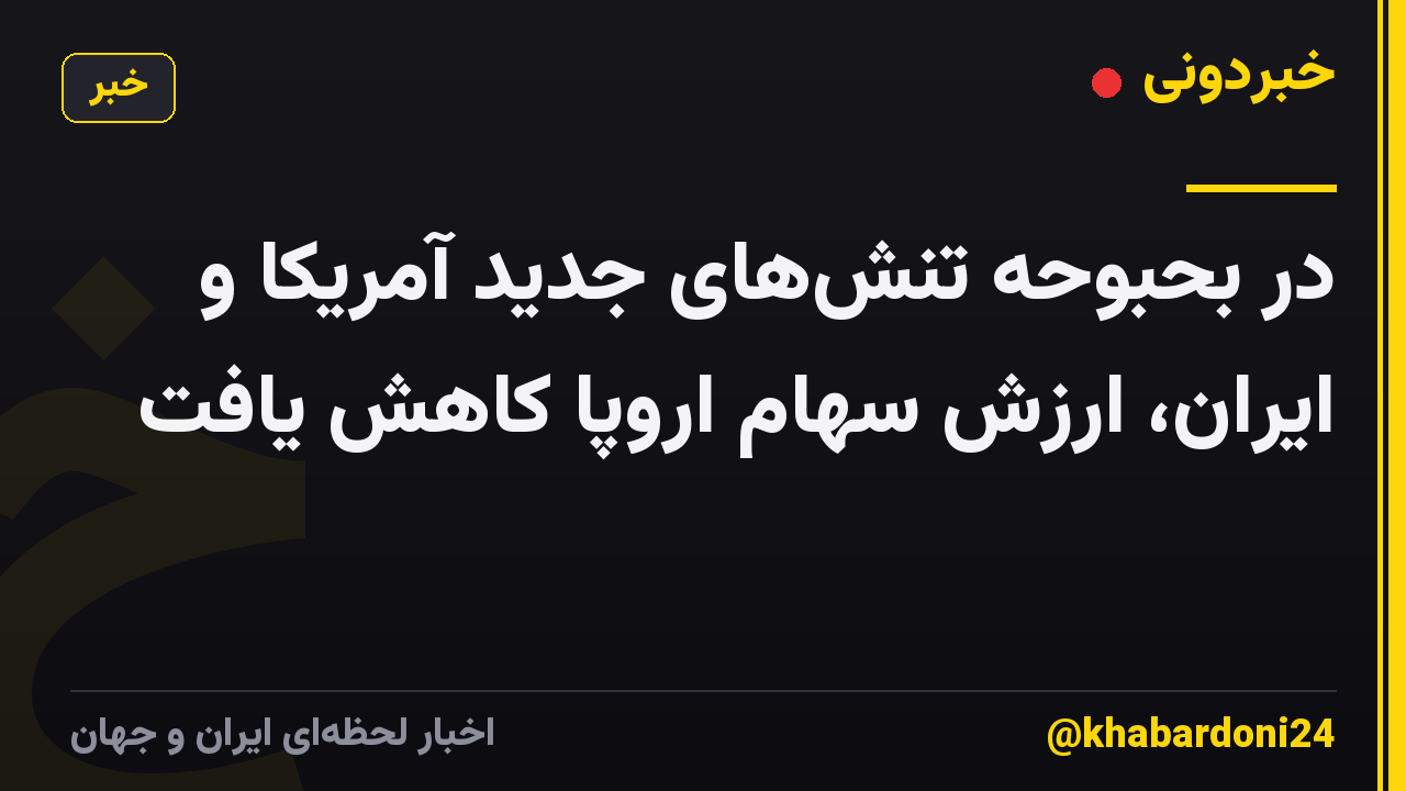 در بحبوحه تنشهای جدید آمریکا و ایران، ارزش سهام اروپا کاهش یافت