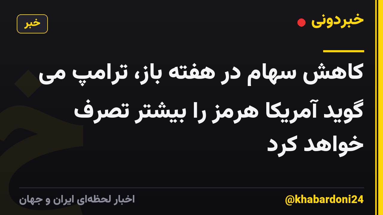 کاهش سهام در هفته باز، ترامپ می گوید آمریکا هرمز را بیشتر تصرف خواهد کرد