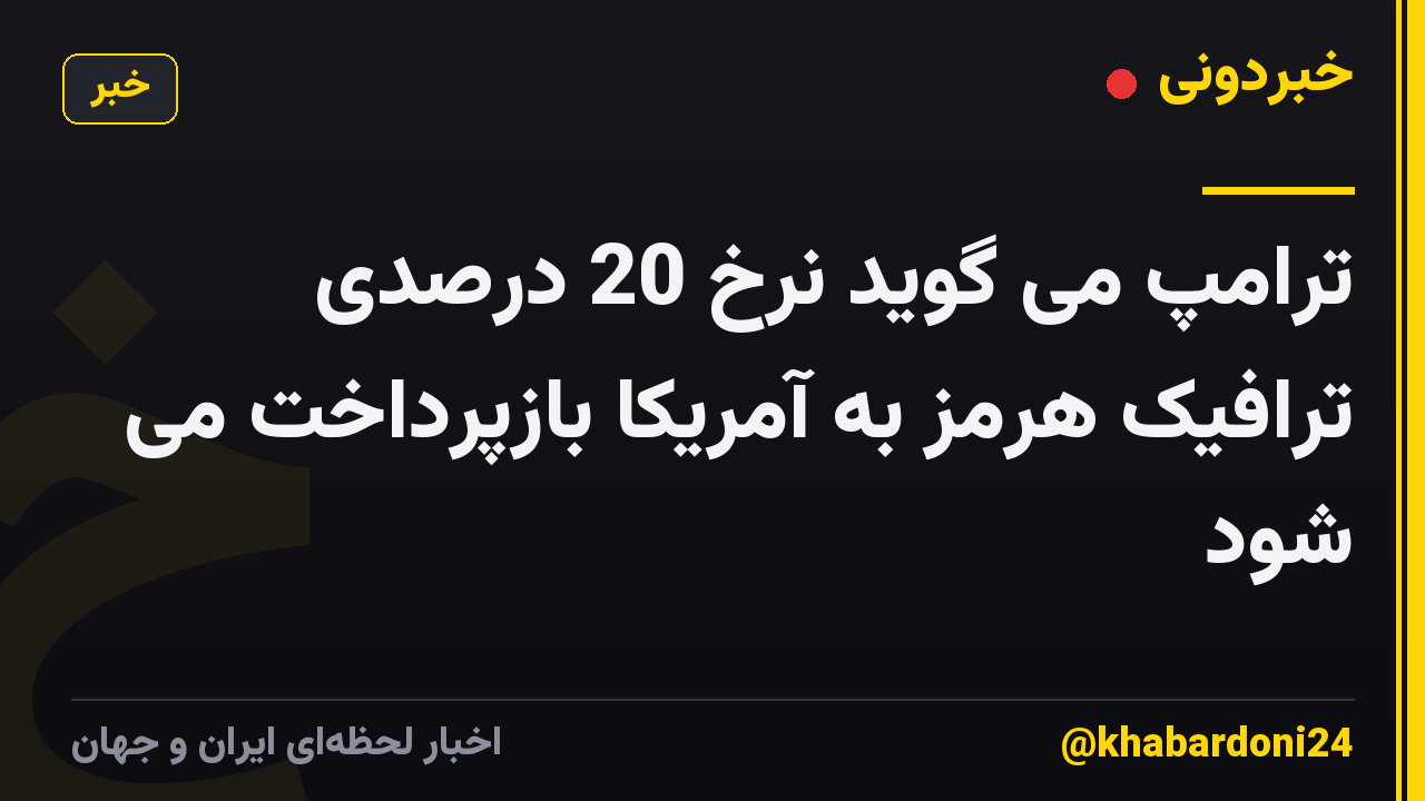 ترامپ می گوید نرخ 20 درصدی ترافیک هرمز به آمریکا بازپرداخت می شود