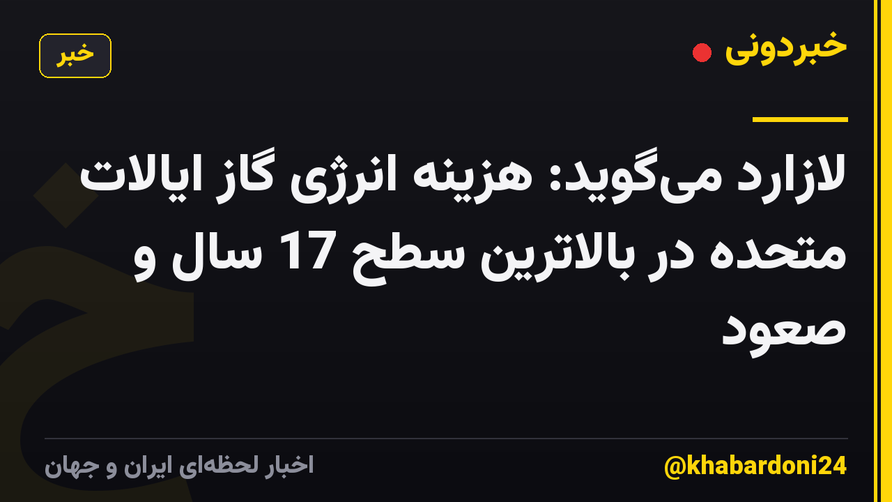 لازارد می‌گوید: هزینه انرژی گاز ایالات متحده در بالاترین سطح 17 سال و صعود