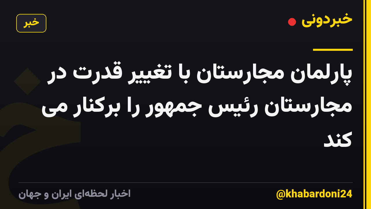 پارلمان مجارستان با تغییر قدرت در مجارستان رئیس جمهور را برکنار می کند
