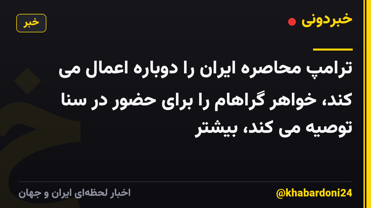 ترامپ محاصره ایران را دوباره اعمال می کند، خواهر گراهام را برای حضور در سنا توصیه می کند، بیشتر