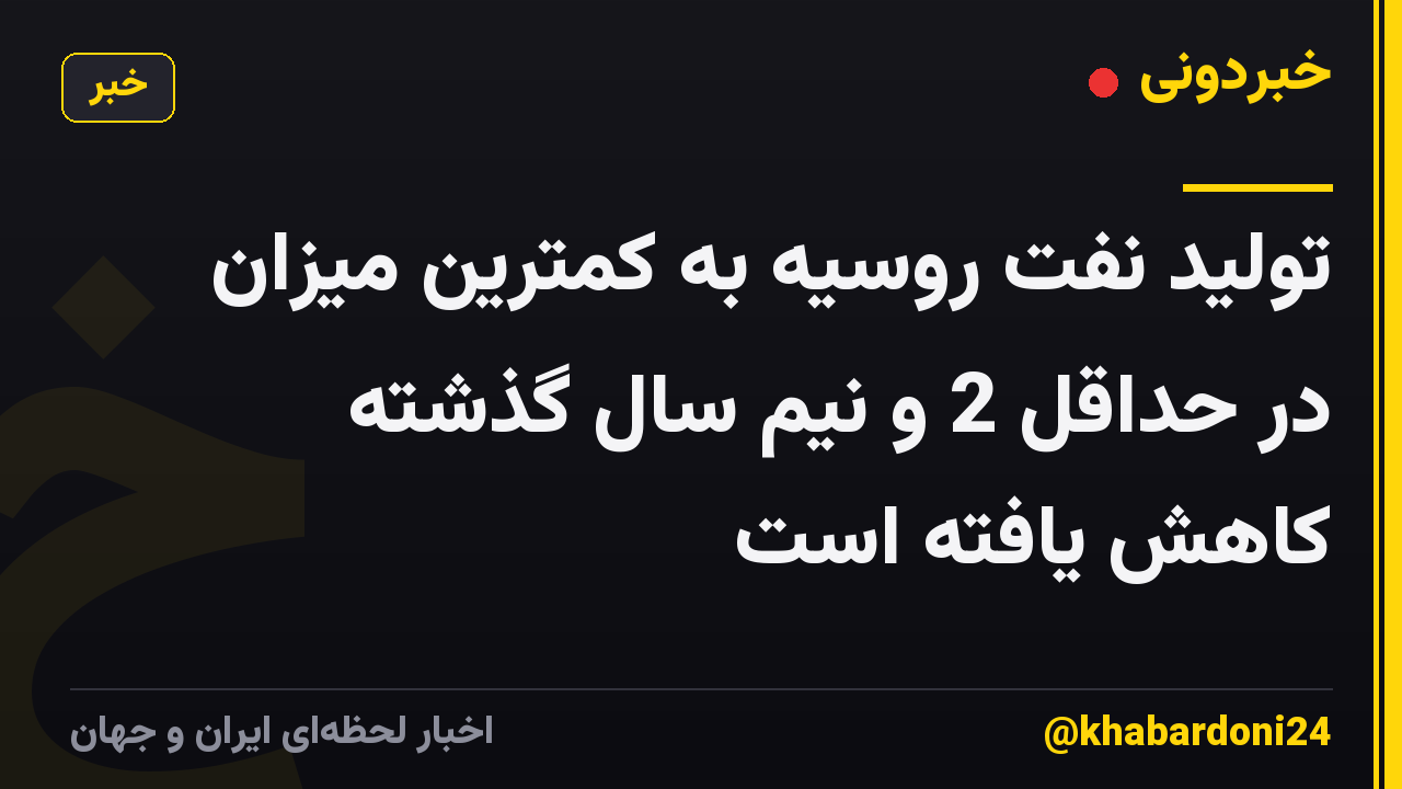 تولید نفت روسیه به کمترین میزان در حداقل 2 و نیم سال گذشته کاهش یافته است