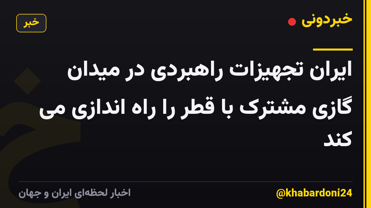 ایران تجهیزات راهبردی در میدان گازی مشترک با قطر را راه اندازی می کند