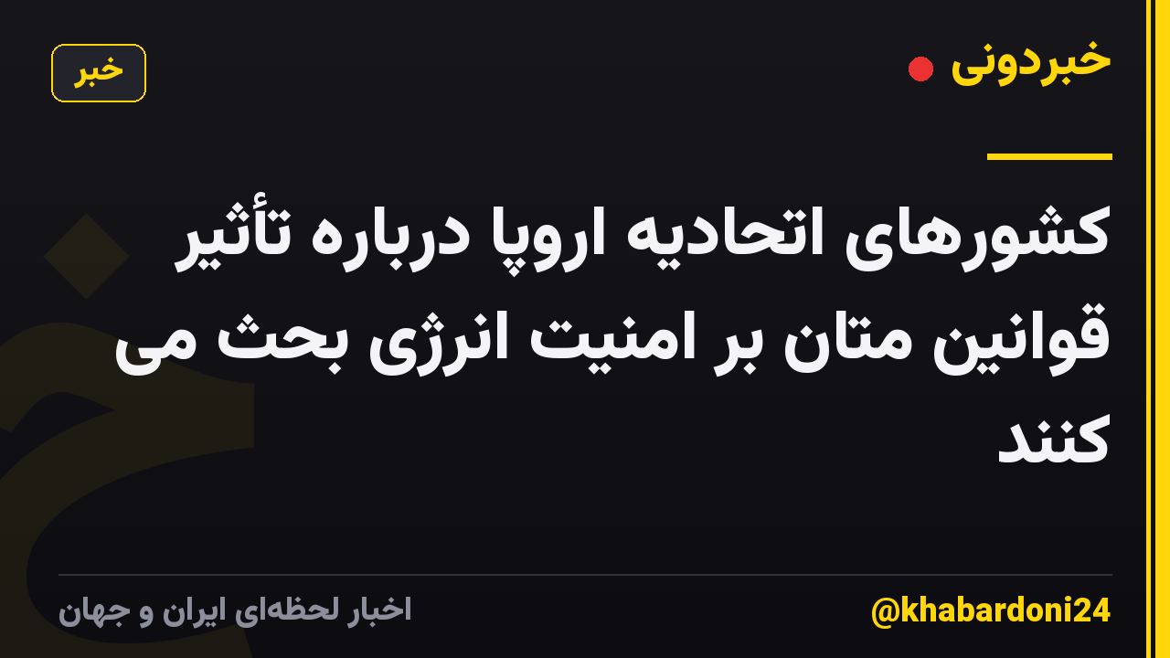 کشورهای اتحادیه اروپا درباره تأثیر قوانین متان بر امنیت انرژی بحث می کنند