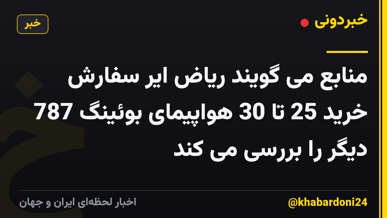 منابع می گویند ریاض ایر سفارش خرید 25 تا 30 هواپیمای بوئینگ 787 دیگر را بررسی می کند