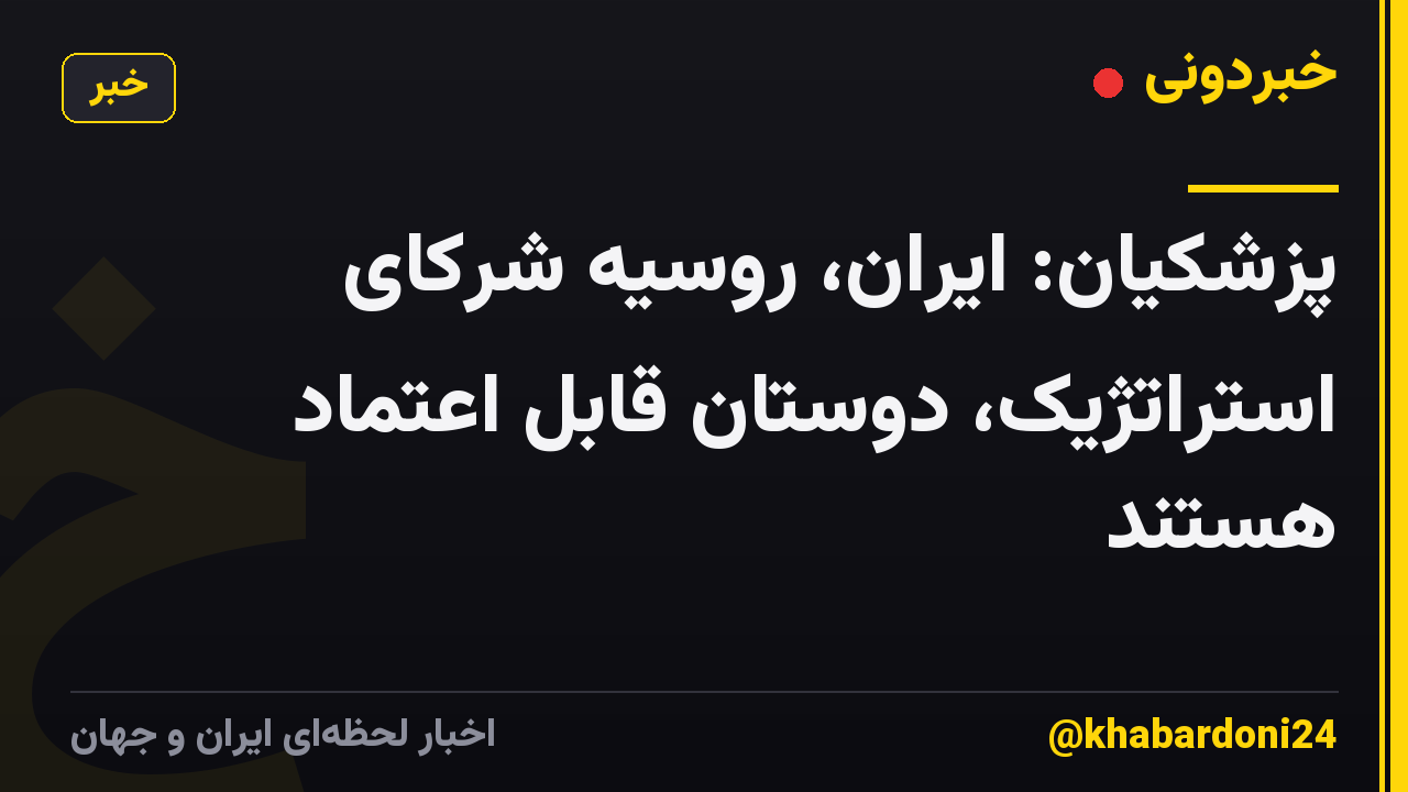 پزشکیان: ایران، روسیه شرکای استراتژیک، دوستان قابل اعتماد هستند