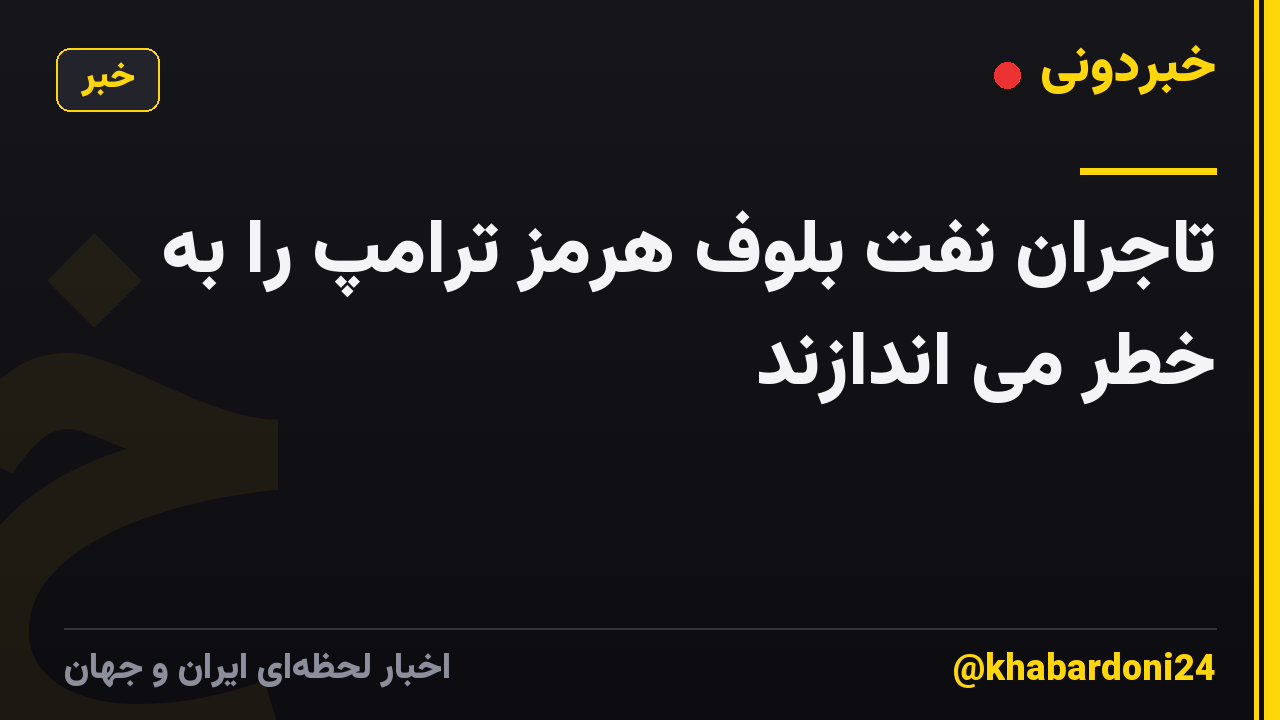تاجران نفت بلوف هرمز ترامپ را به خطر می اندازند