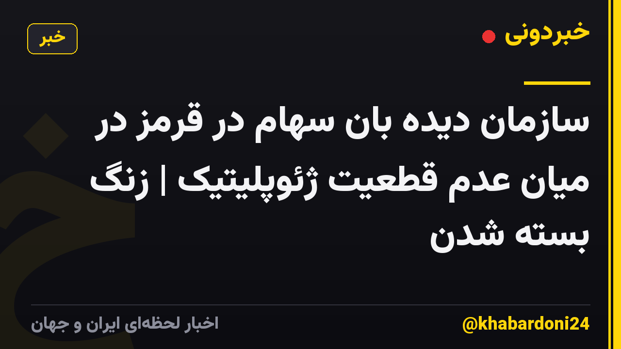 سازمان دیده بان سهام در قرمز در میان عدم قطعیت ژئوپلیتیک | زنگ بسته شدن