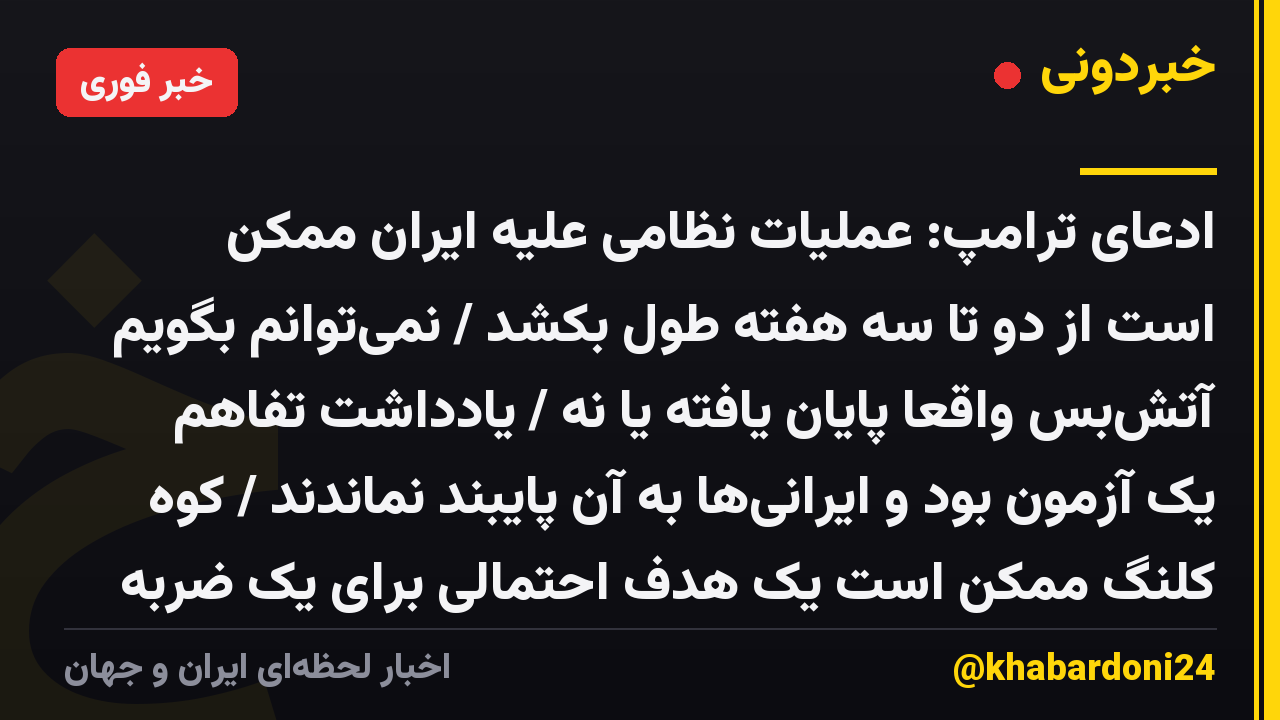 ادعای ترامپ: عملیات نظامی علیه ایران ممکن است از دو تا سه هفته طول بکشد / نمیتوانم بگویم آتشبس واقعاً پایان یافته یا نه / یادداشت تفاهم یک آزمون بود و ایرانیها به آن پایبند نماندند / کوه کلنگ ممکن است یک هدف احتمالی برای یک ضربه بزرگ و سنگین، درست به درِ ورودی باشد