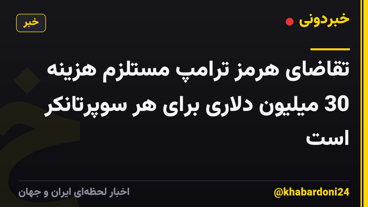 تقاضای هرمز ترامپ مستلزم هزینه 30 میلیون دلاری برای هر سوپرتانکر است