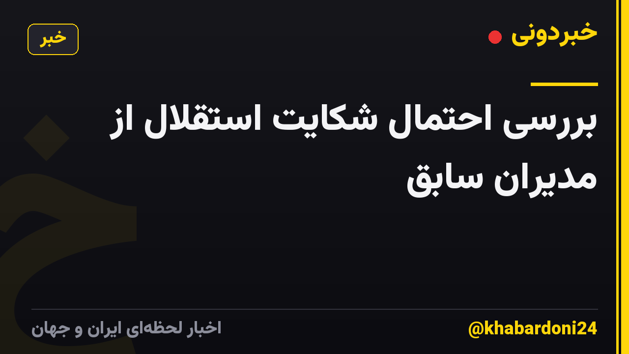 بررسی احتمال شکایت استقلال از مدیران سابق