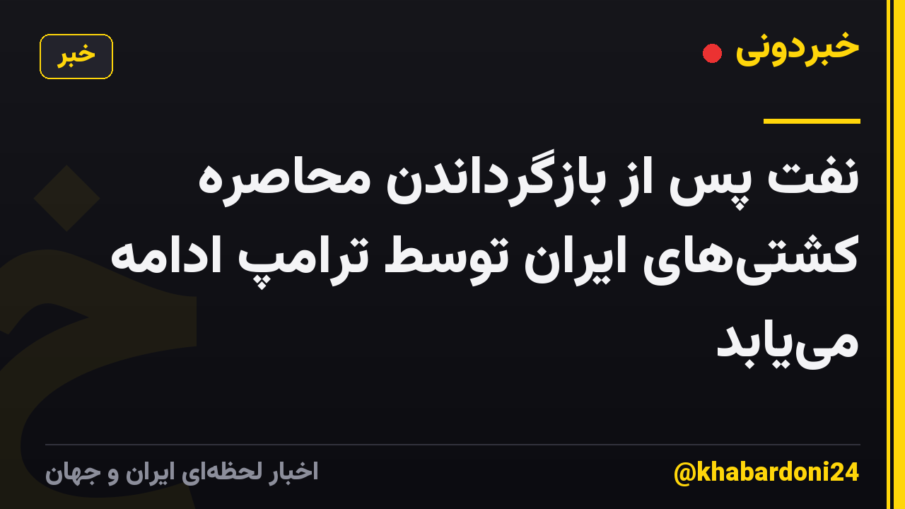نفت پس از بازگرداندن محاصره کشتی‌های ایران توسط ترامپ ادامه می‌یابد