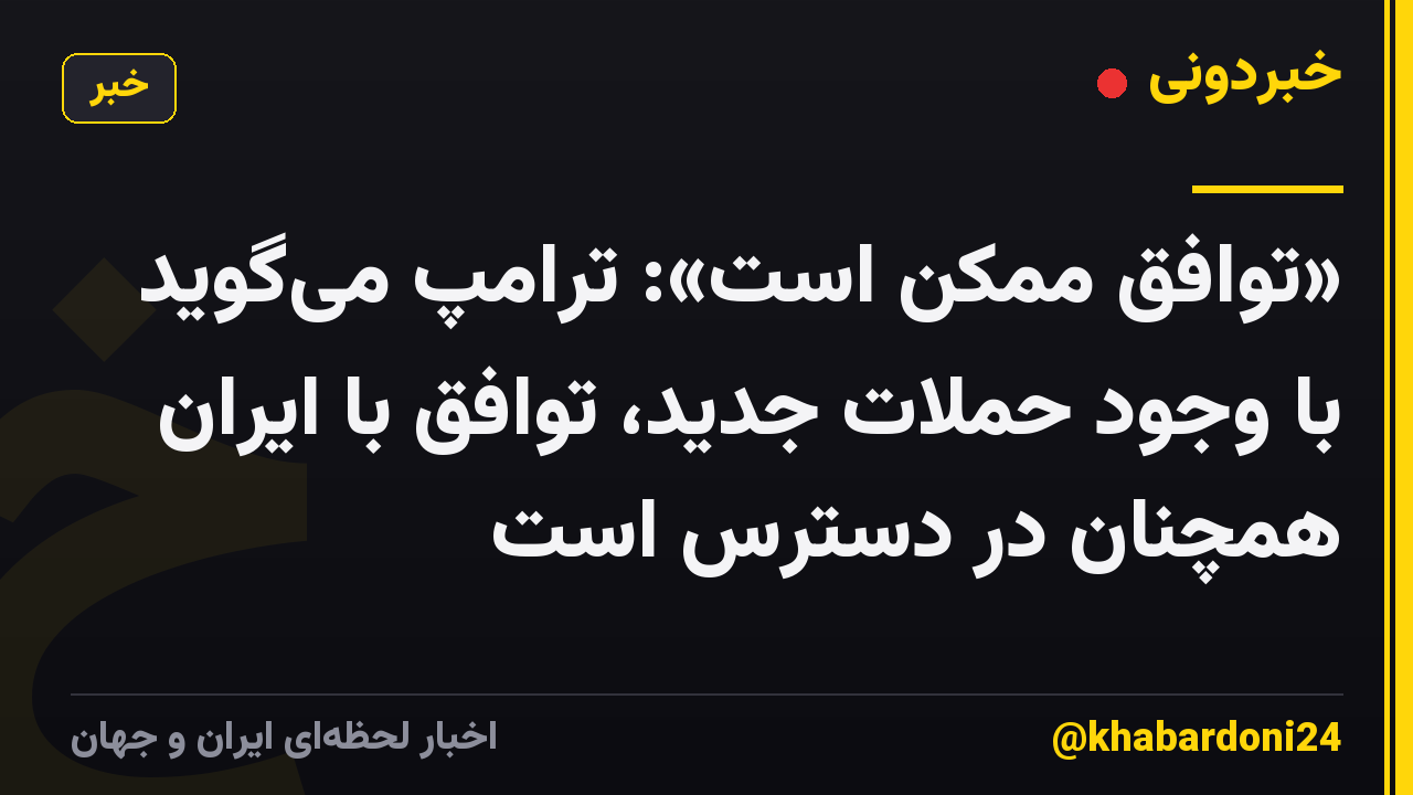«توافق ممکن است»: ترامپ می‌گوید با وجود حملات جدید، توافق با ایران همچنان در دسترس است