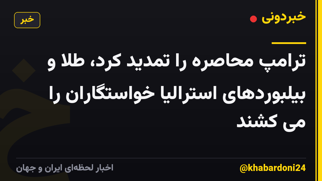 ترامپ محاصره را تمدید کرد، طلا و بیلبوردهای استرالیا خواستگاران را می کشند