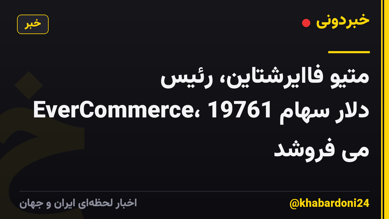 متیو فاایرشتاین، رئیس EverCommerce، 19761 دلار سهام می فروشد