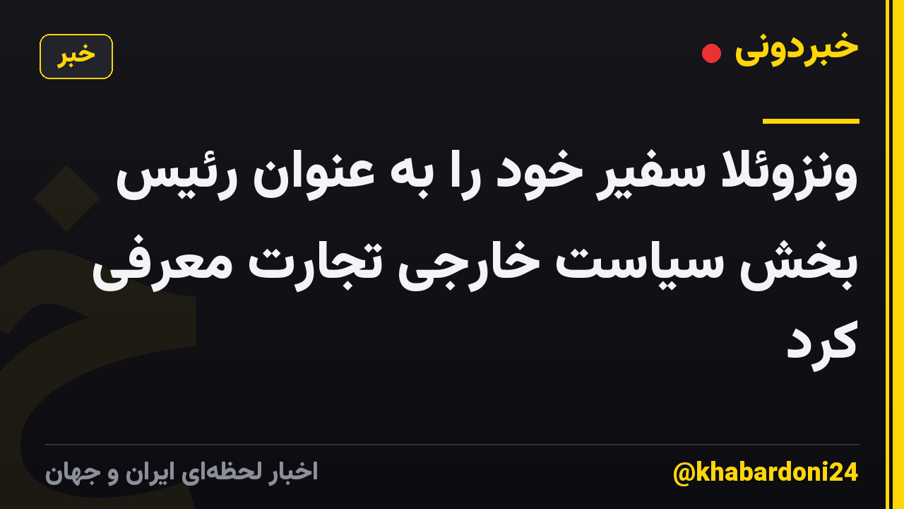 ونزوئلا سفیر خود را به عنوان رئیس بخش سیاست خارجی تجارت معرفی کرد