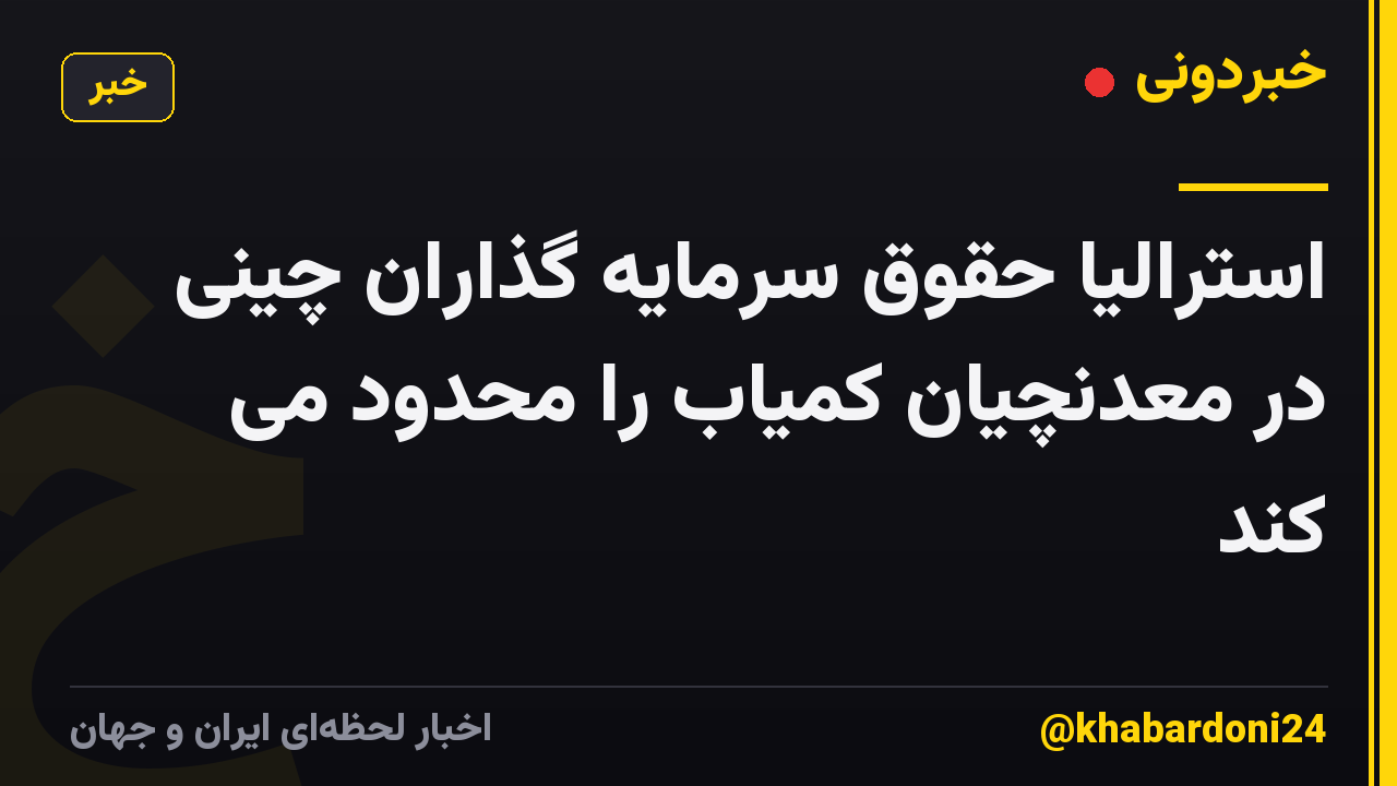 استرالیا حقوق سرمایه گذاران چینی در معدنچیان کمیاب را محدود می کند