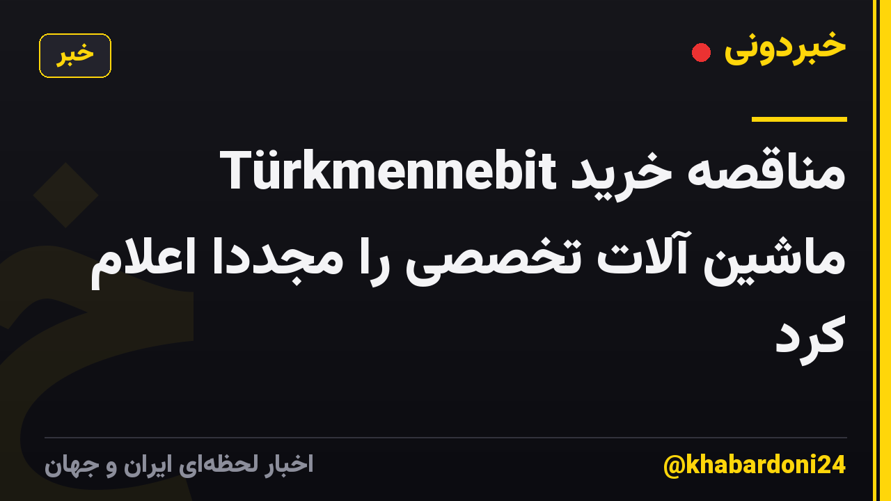 Türkmennebit مناقصه خرید ماشین آلات تخصصی را مجددا اعلام کرد