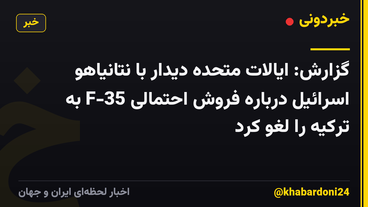 گزارش: ایالات متحده دیدار با نتانیاهو اسرائیل درباره فروش احتمالی F-35 به ترکیه را لغو کرد