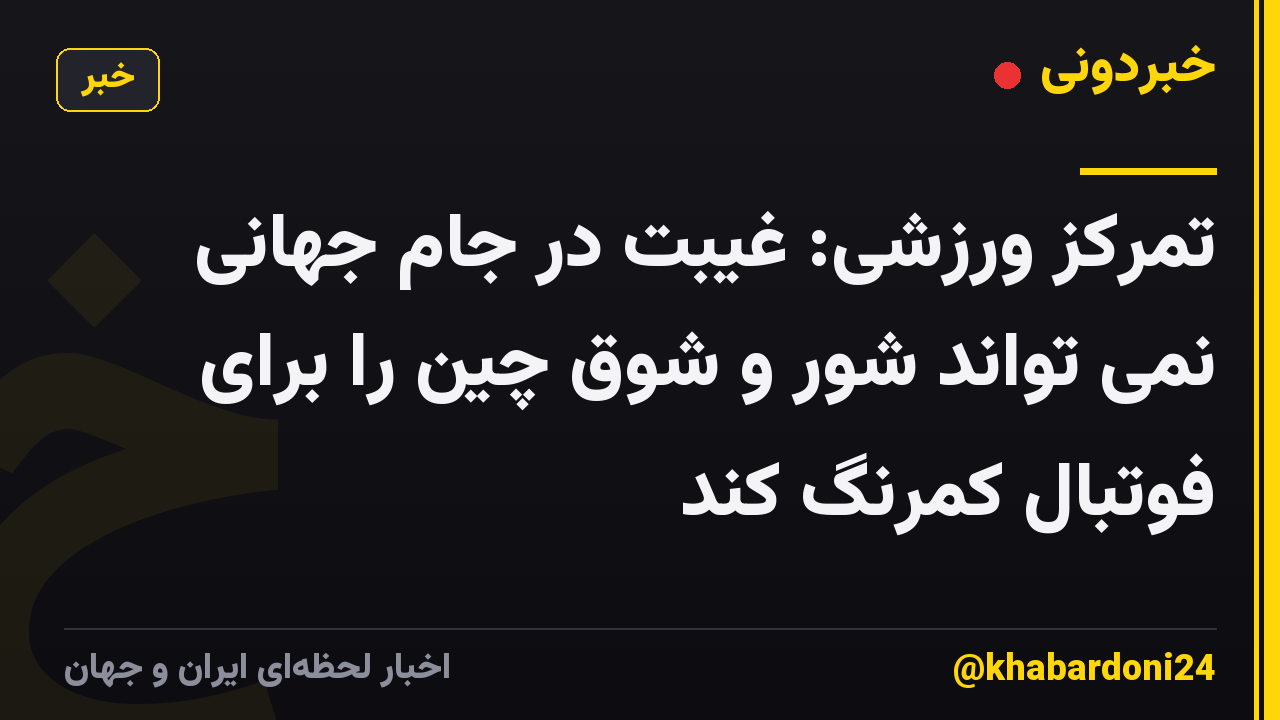 تمرکز ورزشی: غیبت در جام جهانی نمی تواند شور و شوق چین را برای فوتبال کمرنگ کند
