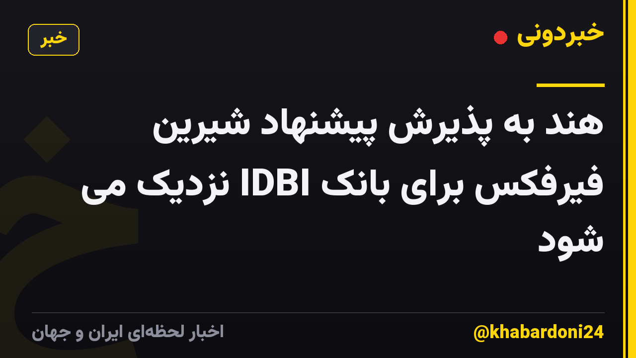هند به پذیرش پیشنهاد شیرین فیرفکس برای بانک IDBI نزدیک می شود