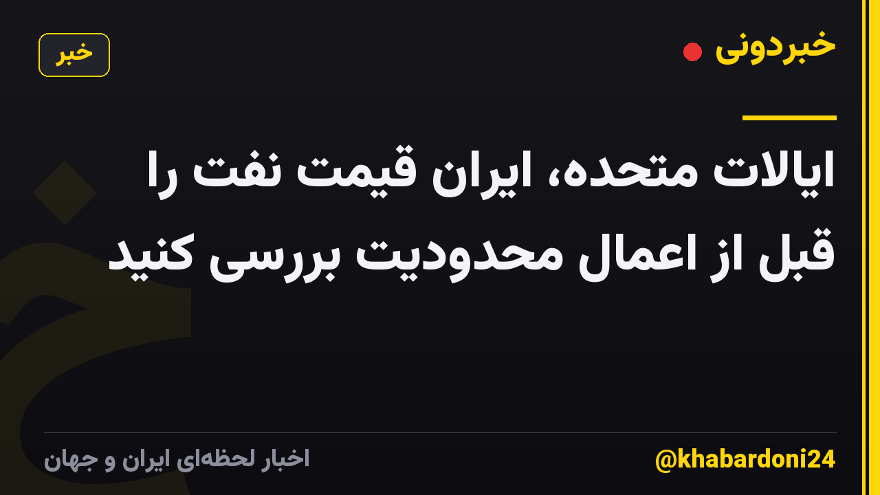 ایالات متحده، ایران قیمت نفت را قبل از اعمال محدودیت بررسی کنید