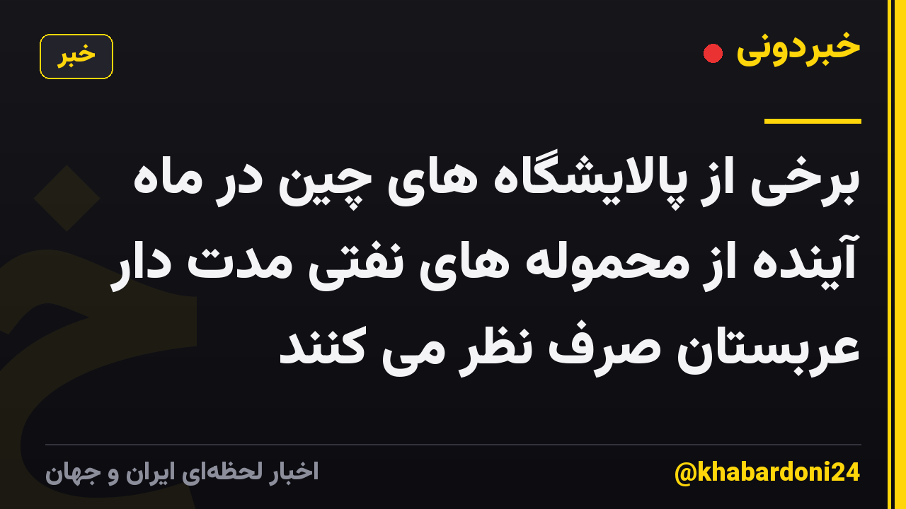 برخی از پالایشگاه های چین در ماه آینده از محموله های نفتی مدت دار عربستان صرف نظر می کنند