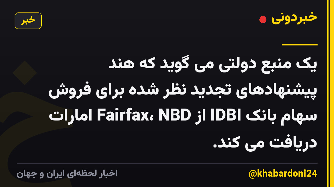 یک منبع دولتی می گوید که هند پیشنهادهای تجدید نظر شده برای فروش سهام بانک IDBI از Fairfax، NBD امارات دریافت می کند.