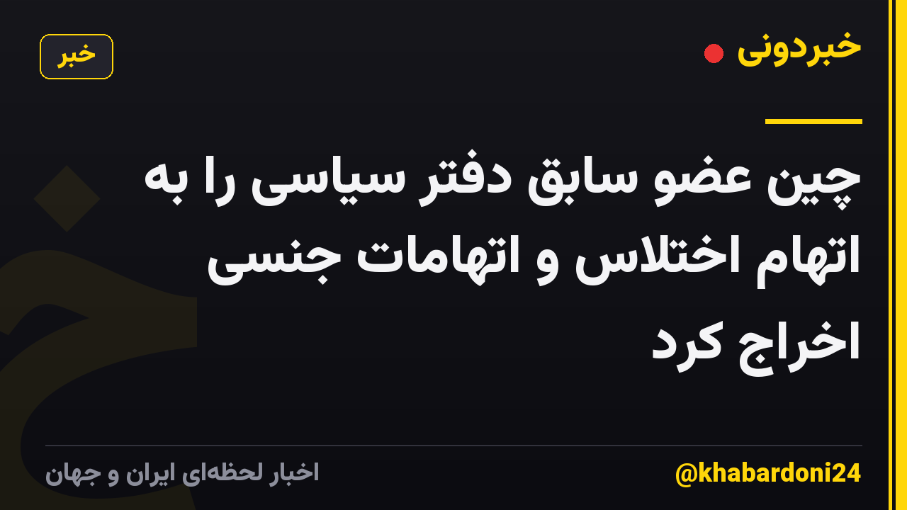 چین عضو سابق دفتر سیاسی را به اتهام اختلاس و اتهامات جنسی اخراج کرد