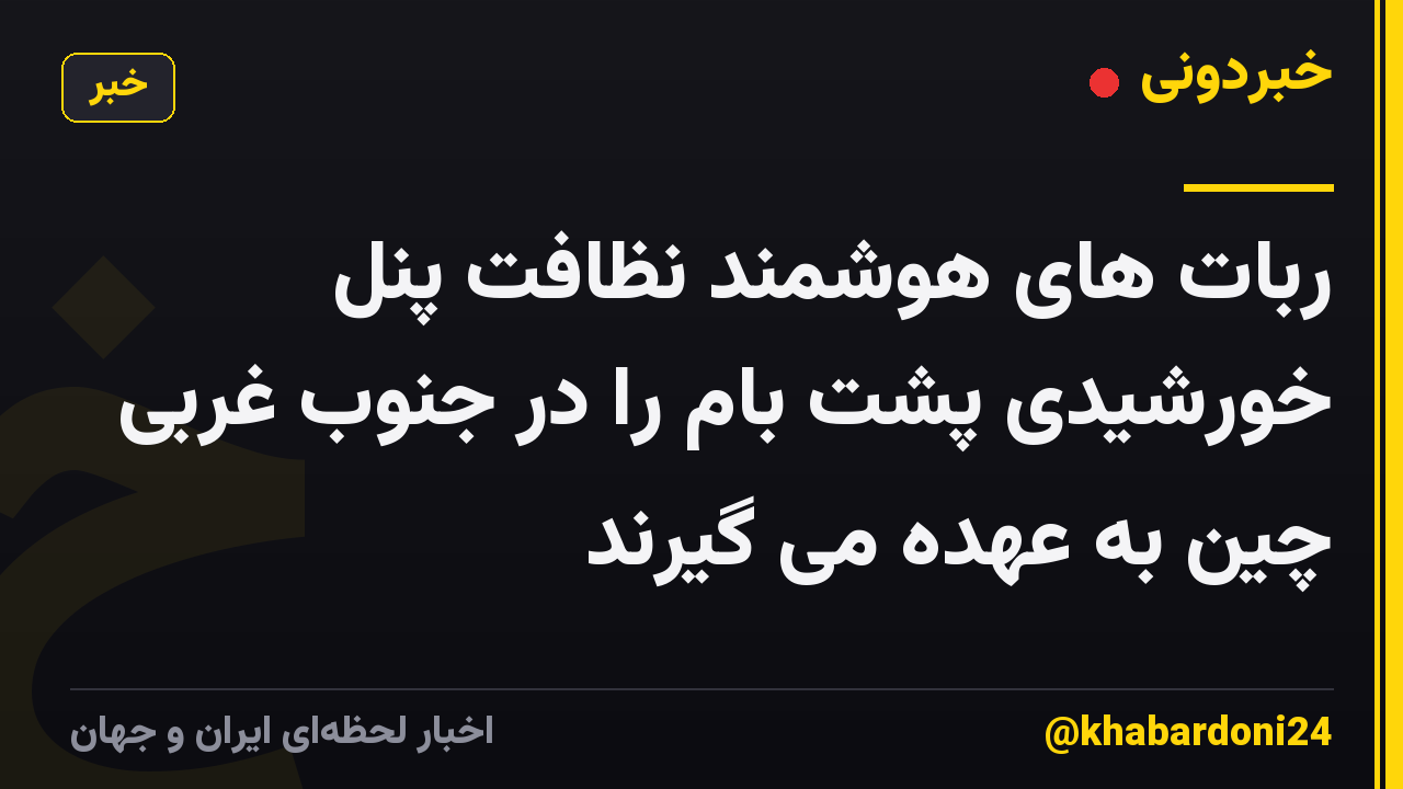 ربات های هوشمند نظافت پنل خورشیدی پشت بام را در جنوب غربی چین به عهده می گیرند