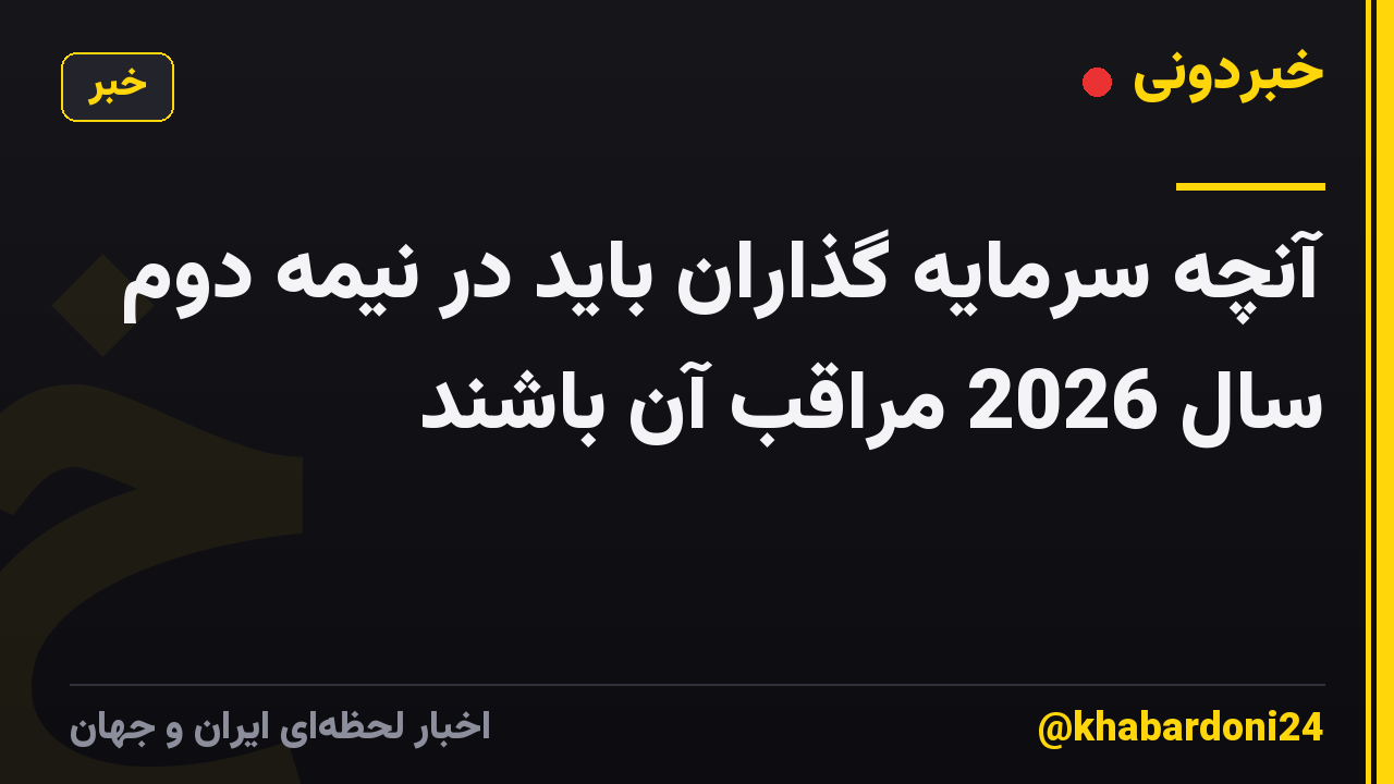 آنچه سرمایه گذاران باید در نیمه دوم سال 2026 مراقب آن باشند