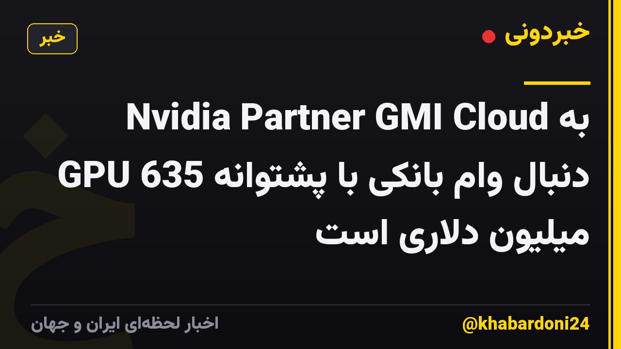 Nvidia Partner GMI Cloud به دنبال وام بانکی با پشتوانه GPU 635 میلیون دلاری است