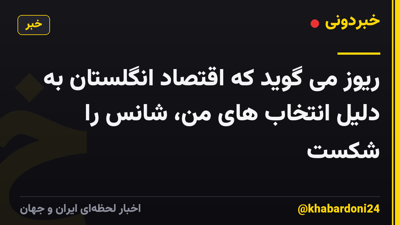 ریوز می گوید که اقتصاد انگلستان به دلیل انتخاب های من، شانس را شکست