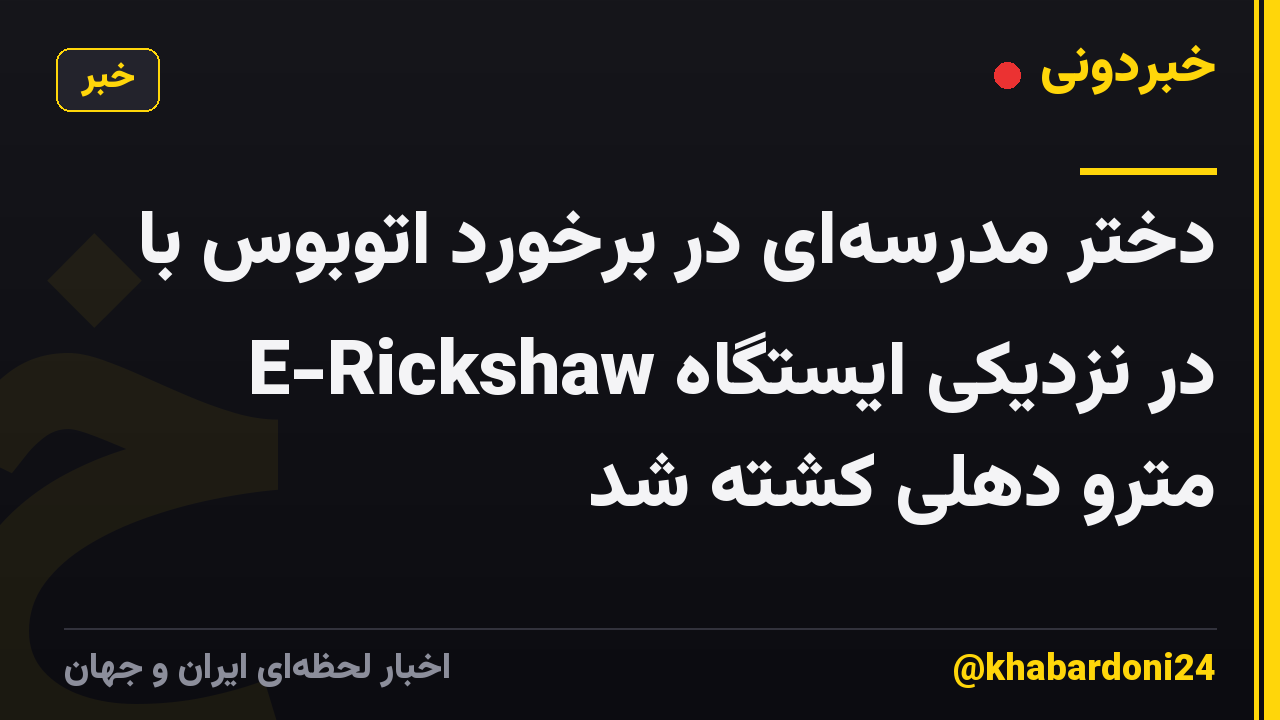 دختر مدرسهای در برخورد اتوبوس با E-Rickshaw در نزدیکی ایستگاه مترو دهلی کشته شد