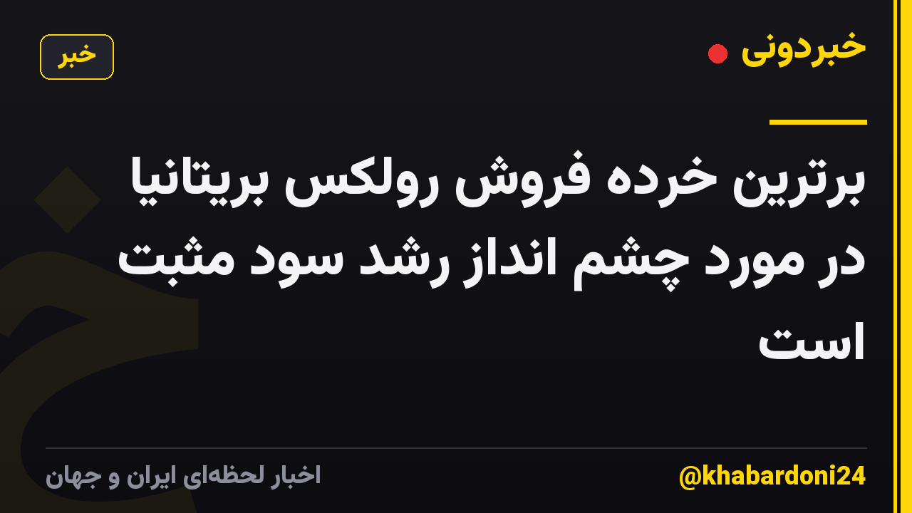برترین خرده فروش رولکس بریتانیا در مورد چشم انداز رشد سود مثبت است