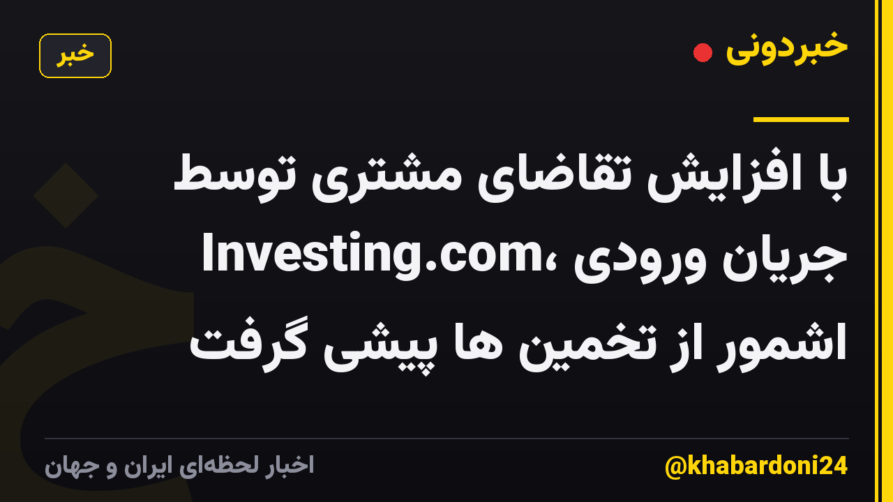 با افزایش تقاضای مشتری توسط Investing.com، جریان ورودی اشمور از تخمین ها پیشی گرفت