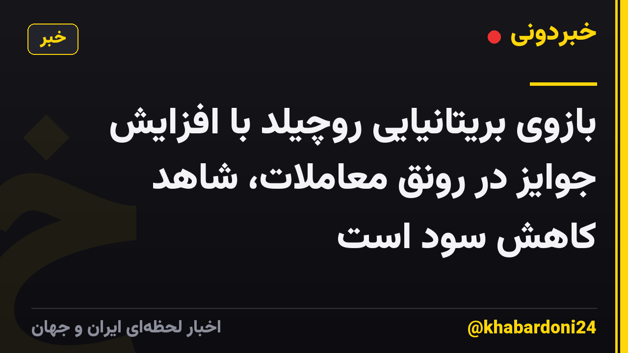 بازوی بریتانیایی روچیلد با افزایش جوایز در رونق معاملات، شاهد کاهش سود است
