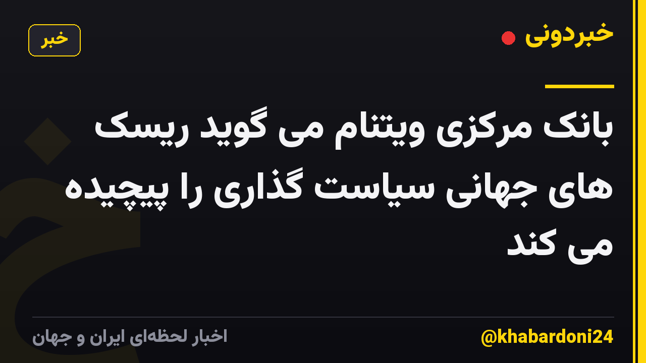 بانک مرکزی ویتنام می گوید ریسک های جهانی سیاست گذاری را پیچیده می کند