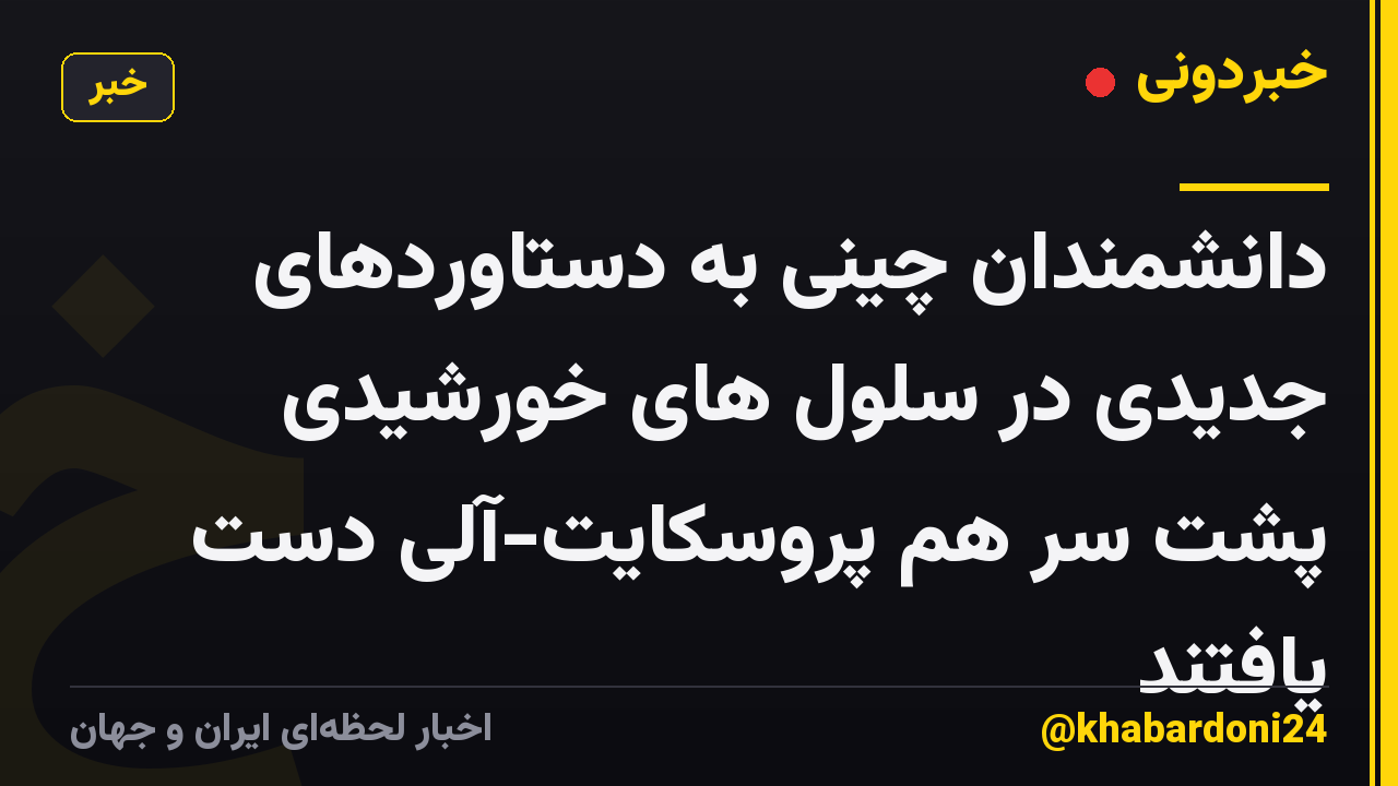 دانشمندان چینی به دستاوردهای جدیدی در سلول های خورشیدی پشت سر هم پروسکایت-آلی دست یافتند